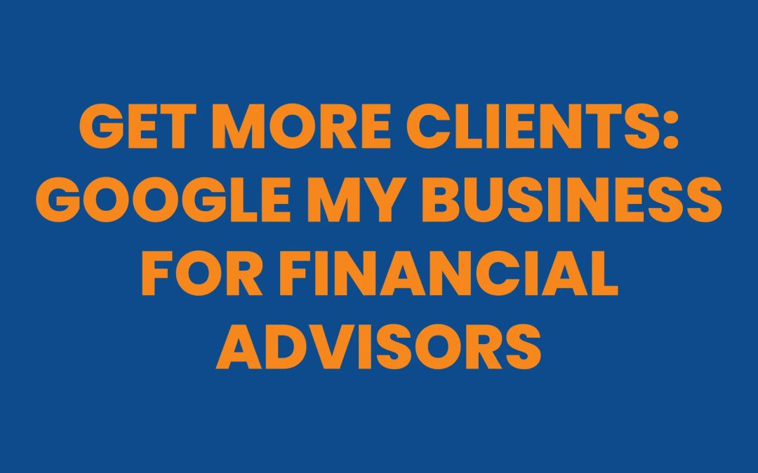 Get More Clients: Google My Business for Financial Advisors