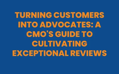 Turning Customers into Advocates: A CMO’s Guide to Cultivating Exceptional Reviews