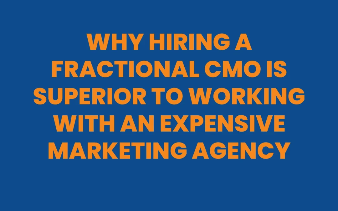 Why Hiring a Fractional CMO is Superior to Working With an Expensive Marketing Agency