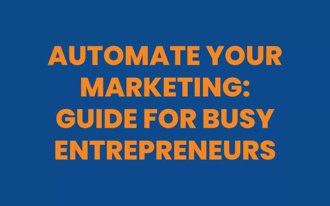 Automate Your Marketing: Guide for Busy Entrepreneurs